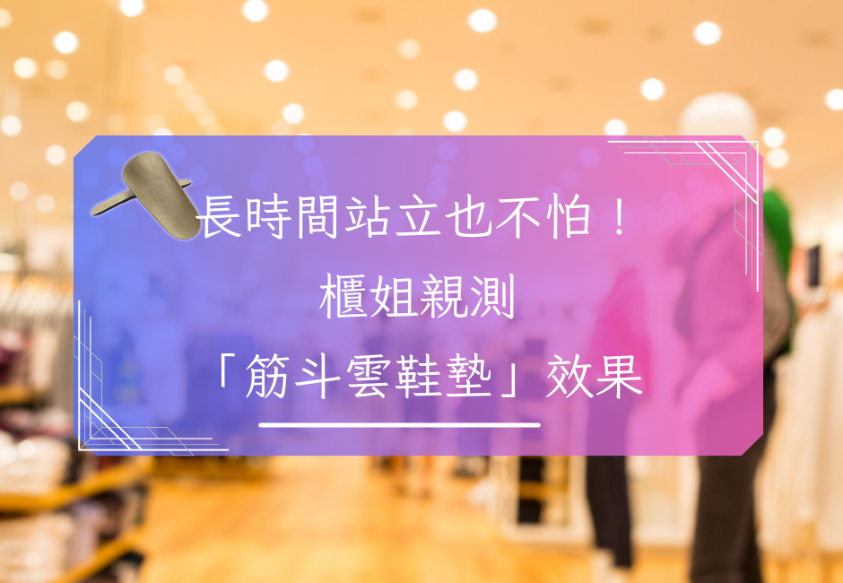 長時間站立也不怕！ 櫃姐親測 「筋斗雲鞋墊」效果